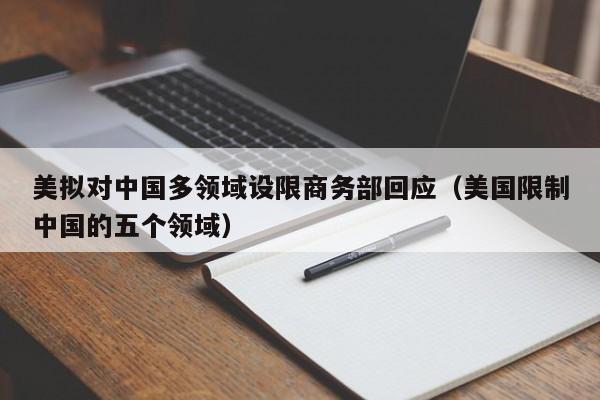 美擬對中國多領域設限商務部回應（美國限制中國的五個領域）