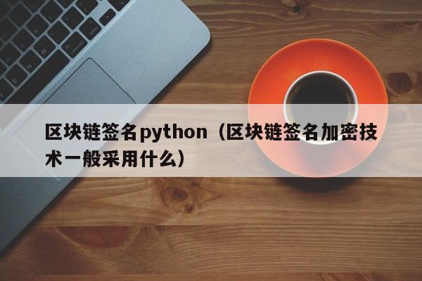 區塊鏈簽名python（區塊鏈簽名加密技術一般采用什麼）