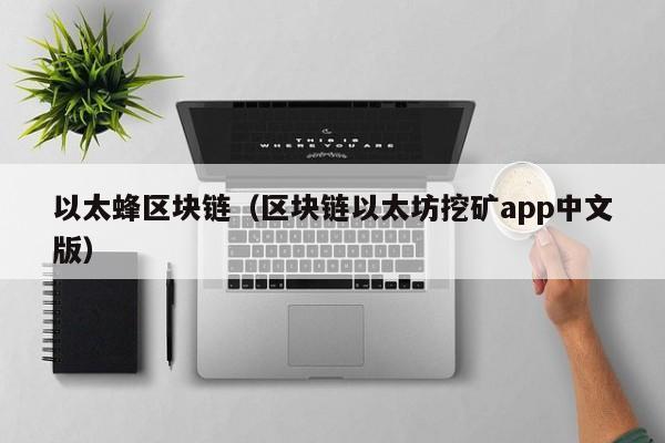 以太蜂區塊鏈（區塊鏈以太坊挖礦app中文版）