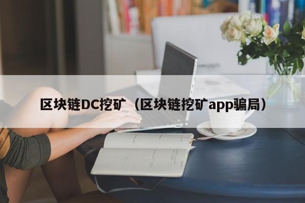 區塊鏈DC挖礦（區塊鏈挖礦app騙局）